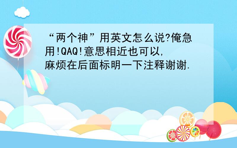 “两个神”用英文怎么说?俺急用!QAQ!意思相近也可以,麻烦在后面标明一下注释谢谢.