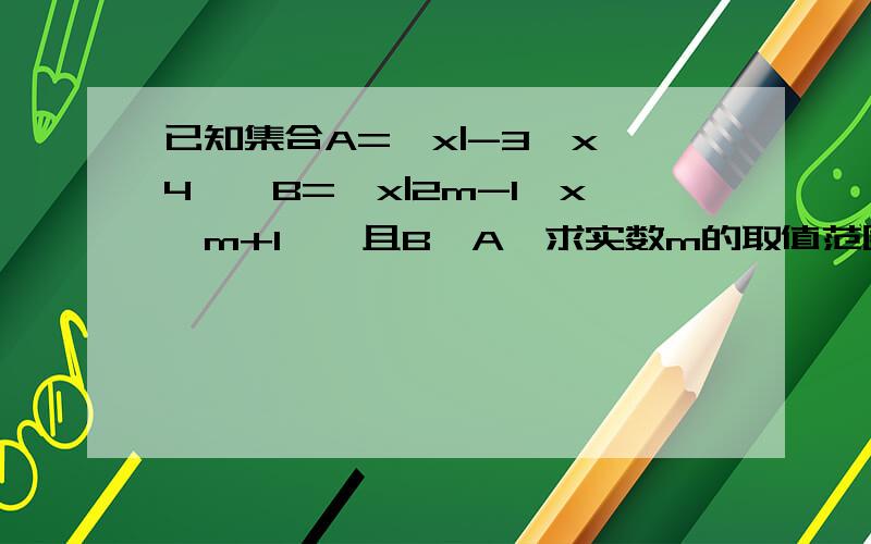 已知集合A={x|-3≤x≤4｝,B=｛x|2m-1＜x＜m+1｝,且B⊆A,求实数m的取值范围?