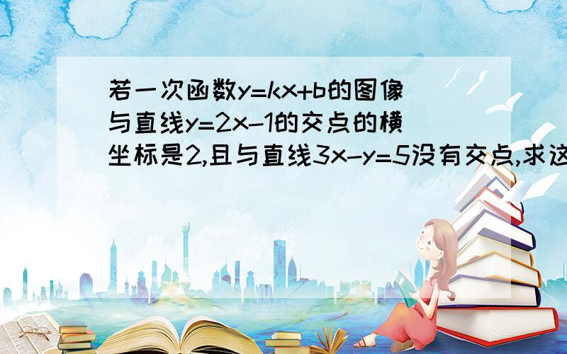 若一次函数y=kx+b的图像与直线y=2x-1的交点的横坐标是2,且与直线3x-y=5没有交点,求这个函数解析式