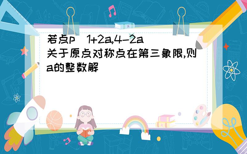 若点p（1+2a,4-2a）关于原点对称点在第三象限,则a的整数解