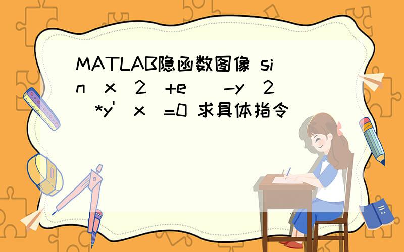 MATLAB隐函数图像 sin(x^2)+e^(-y^2)*y'(x)=0 求具体指令