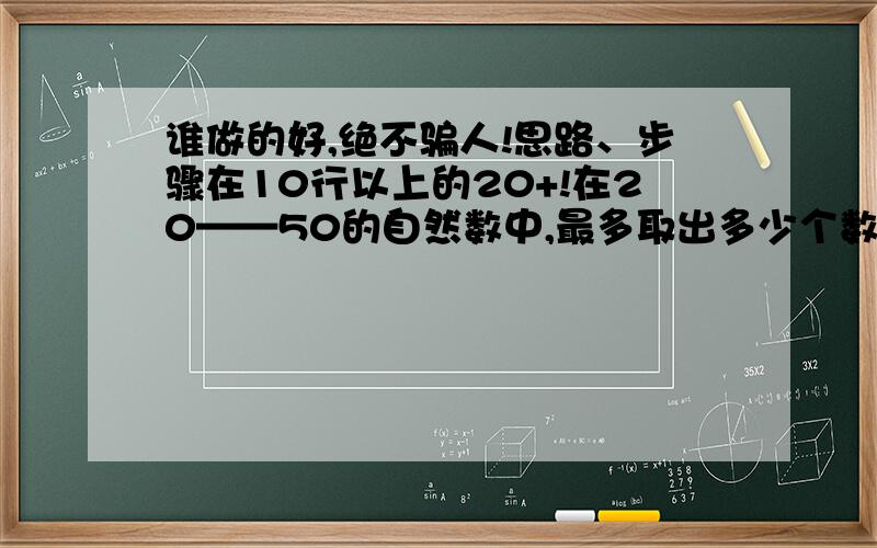 谁做的好,绝不骗人!思路、步骤在10行以上的20+!在20——50的自然数中,最多取出多少个数,使取出的这些数中任意两个不同数的和都不是9的倍数?