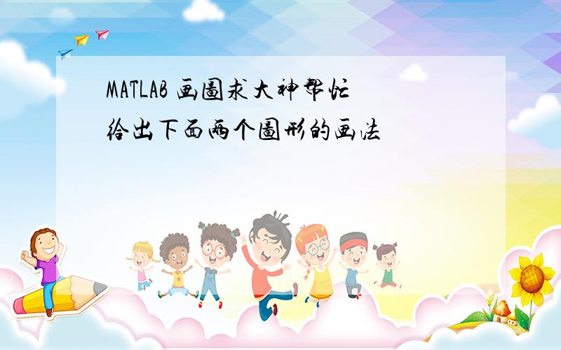 MATLAB 画图求大神帮忙给出下面两个图形的画法