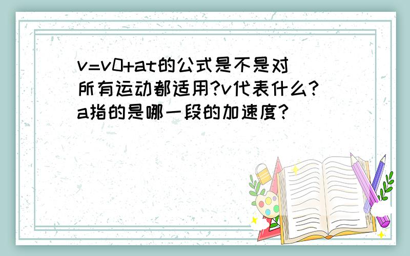 v=v0+at的公式是不是对所有运动都适用?v代表什么?a指的是哪一段的加速度?