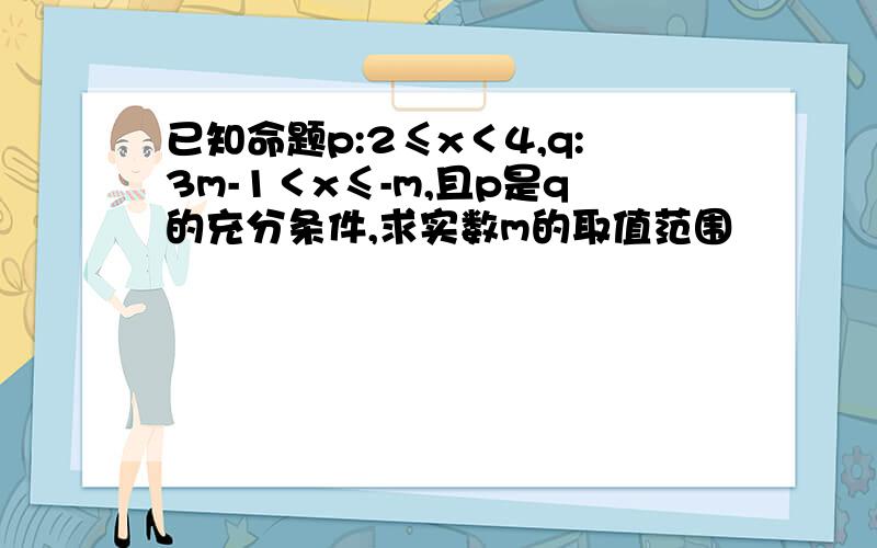 已知命题p:2≤x＜4,q:3m-1＜x≤-m,且p是q的充分条件,求实数m的取值范围