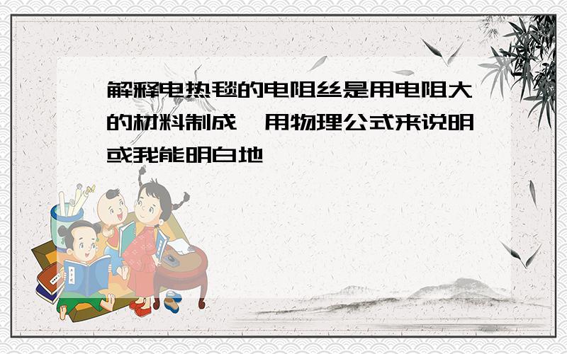 解释电热毯的电阻丝是用电阻大的材料制成,用物理公式来说明或我能明白地