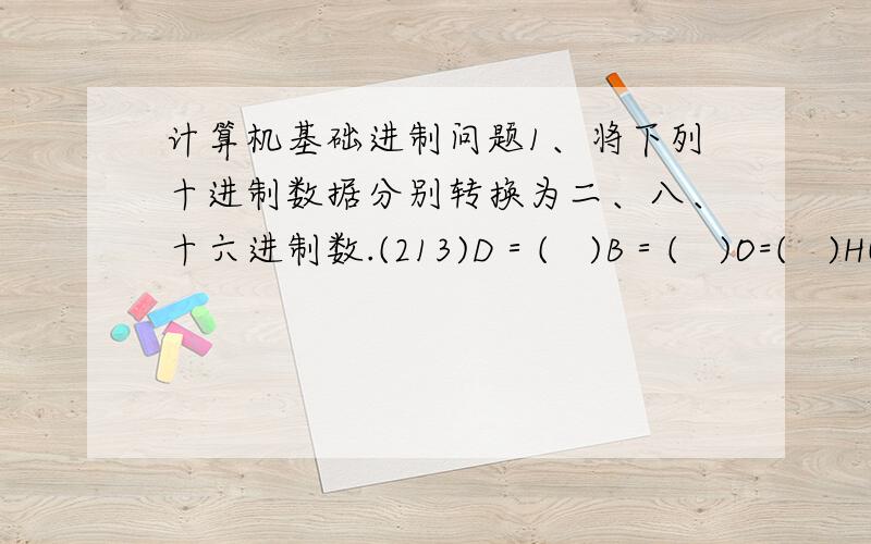 计算机基础进制问题1、将下列十进制数据分别转换为二、八、十六进制数.(213)D＝(   )B＝(   )O=(   )H(69.625) D＝(   )B＝(   )O=(   )H2、在以下括号中填入正确的数据.(110111.01)2＝(  )8＝(  )16＝(  )10(2ad