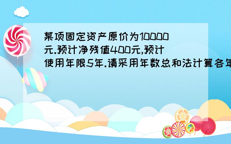 某项固定资产原价为10000元.预计净残值400元,预计使用年限5年.请采用年数总和法计算各年的折旧额.