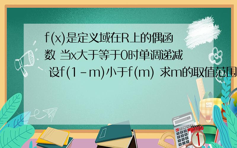 f(x)是定义域在R上的偶函数 当x大于等于0时单调递减 设f(1-m)小于f(m) 求m的取值范围