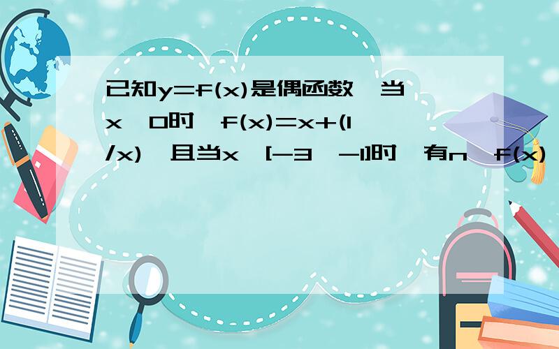 已知y=f(x)是偶函数,当x＞0时,f(x)=x+(1/x),且当x∈[-3,-1]时,有n≤f(x)≤m恒成立,求m-n的最小值