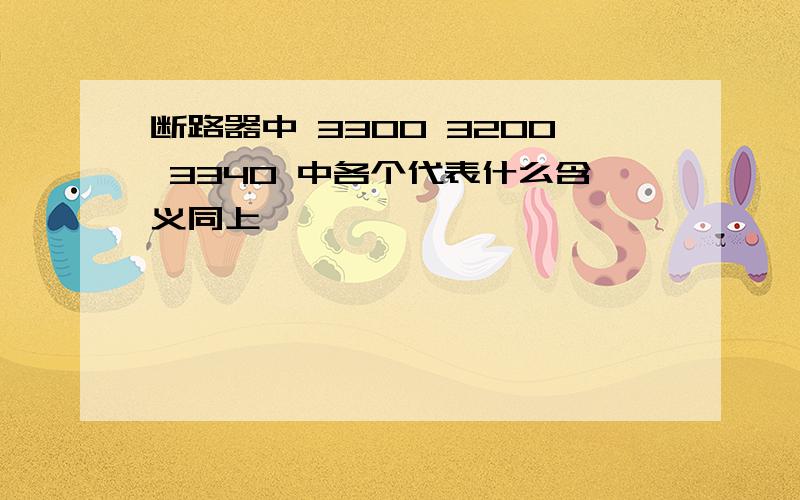 断路器中 3300 3200 3340 中各个代表什么含义同上