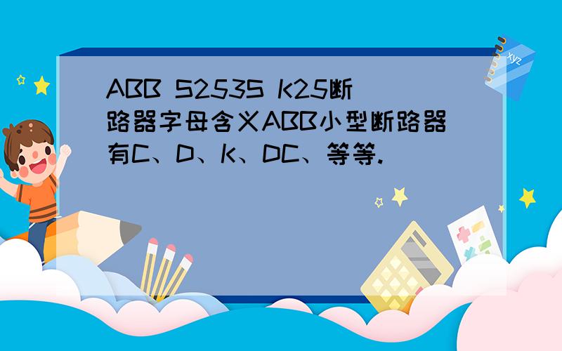 ABB S253S K25断路器字母含义ABB小型断路器有C、D、K、DC、等等.