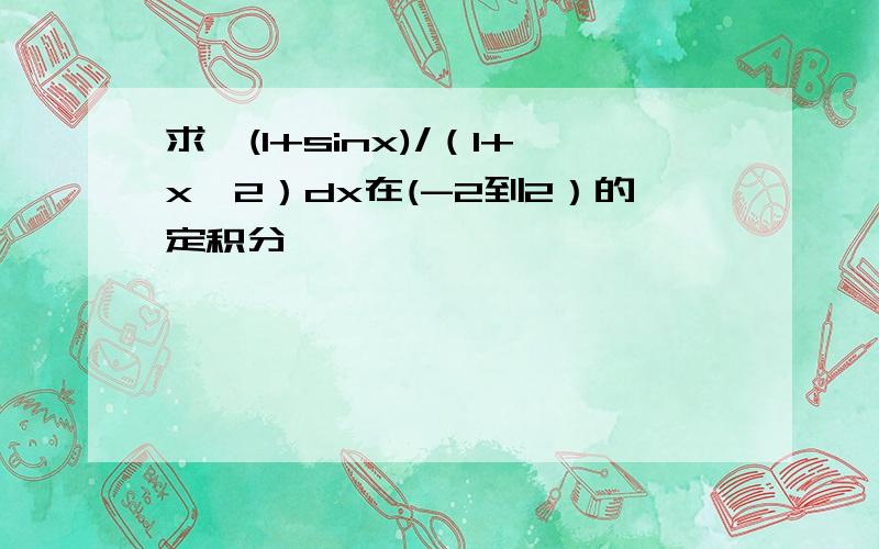 求∫(1+sinx)/（1+x^2）dx在(-2到2）的定积分