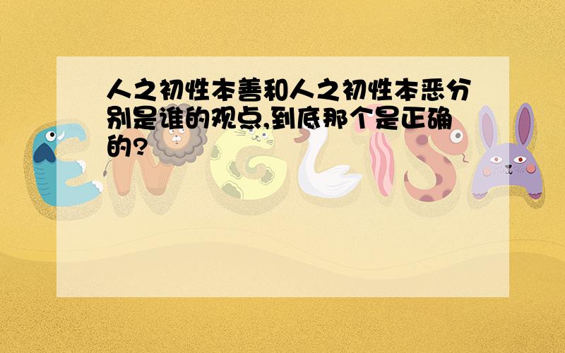 人之初性本善和人之初性本恶分别是谁的观点,到底那个是正确的?