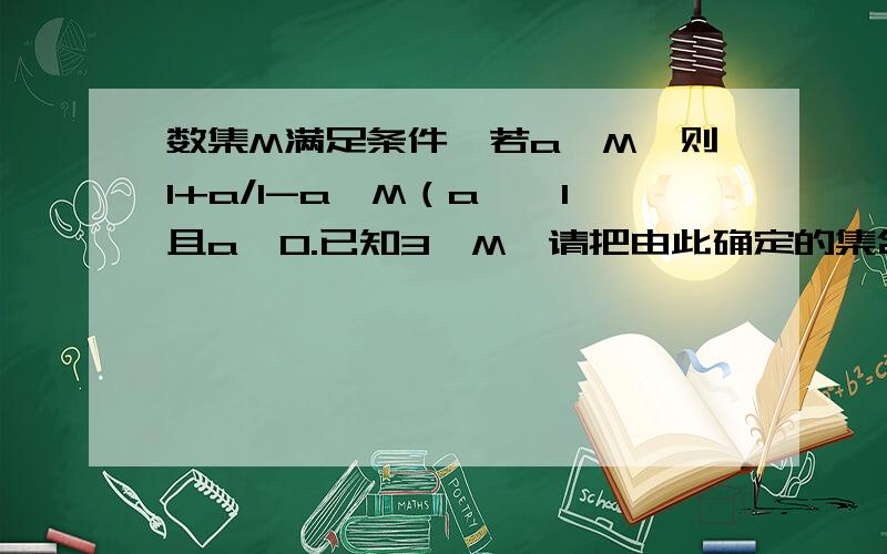 数集M满足条件,若a∈M,则1+a/1-a∈M（a≠±1且a≠0.已知3∈M,请把由此确定的集合M的元素全部求出来急 thank