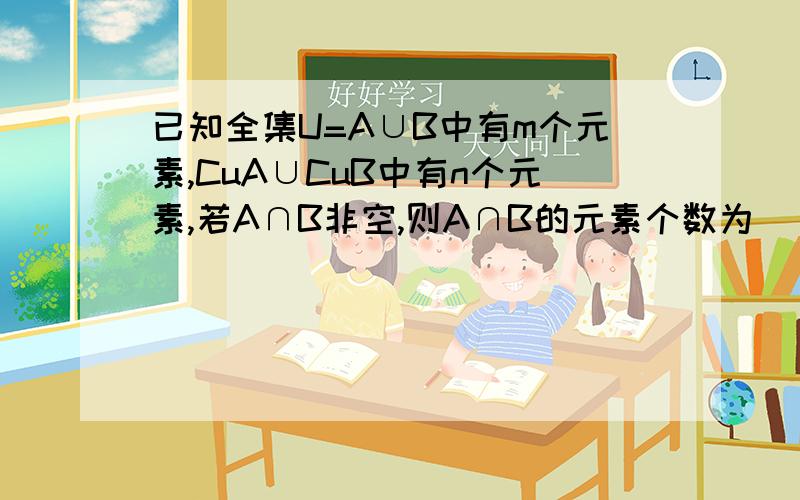 已知全集U=A∪B中有m个元素,CuA∪CuB中有n个元素,若A∩B非空,则A∩B的元素个数为（ ）