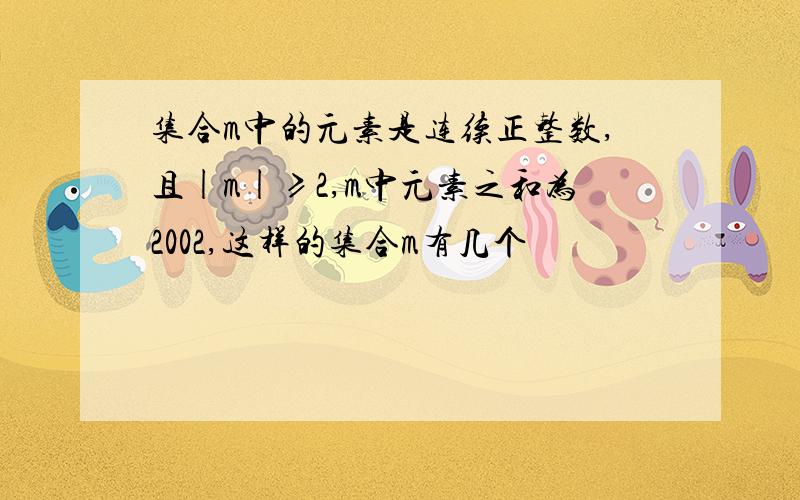 集合m中的元素是连续正整数,且|m|≥2,m中元素之和为2002,这样的集合m有几个