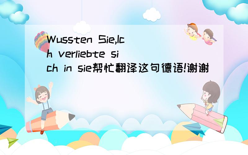 Wussten Sie,Ich verliebte sich in sie帮忙翻译这句德语!谢谢^_^