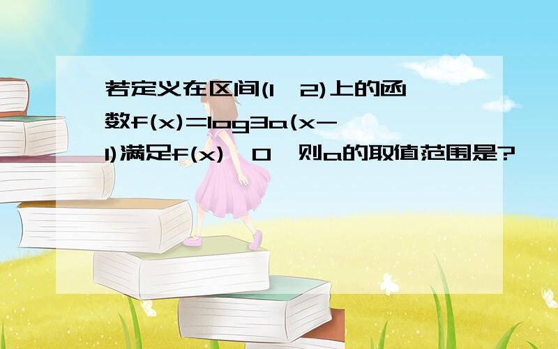 若定义在区间(1,2)上的函数f(x)=log3a(x-1)满足f(x)>0,则a的取值范围是?