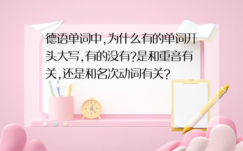 德语单词中,为什么有的单词开头大写,有的没有?是和重音有关,还是和名次动词有关?