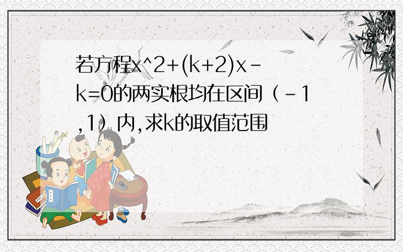 若方程x^2+(k+2)x-k=0的两实根均在区间（-1,1）内,求k的取值范围