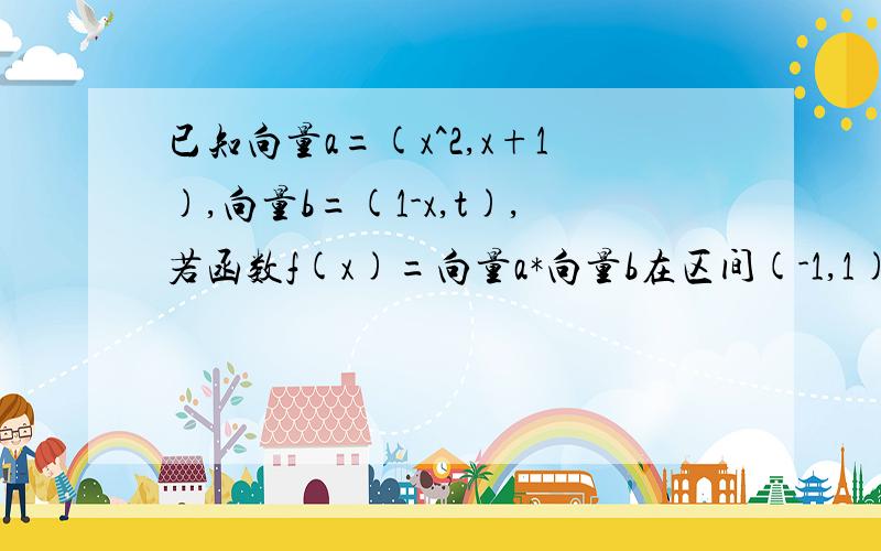 已知向量a=(x^2,x+1),向量b=(1-x,t),若函数f(x)=向量a*向量b在区间(-1,1)上是增函数,求t取值范围