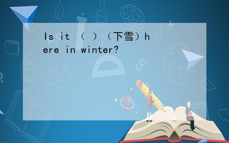 Is it （ ）（下雪）here in winter?