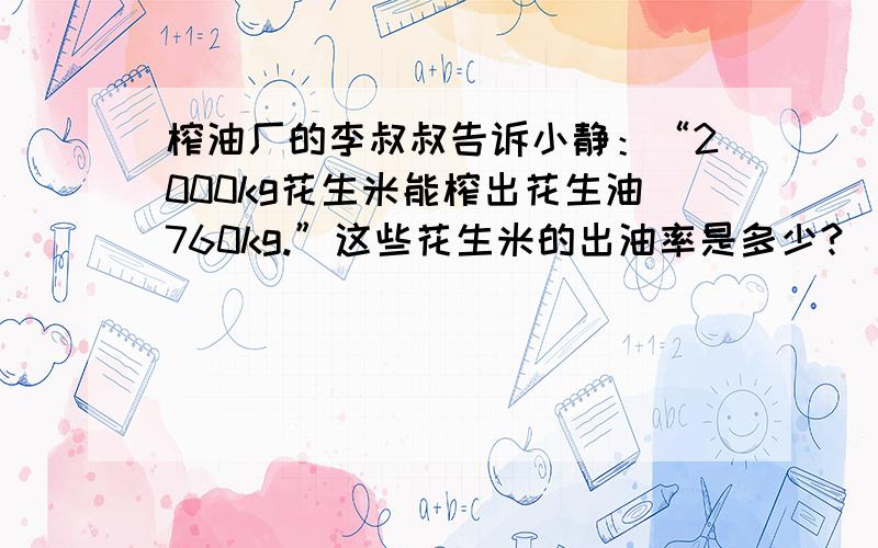 榨油厂的李叔叔告诉小静：“2000kg花生米能榨出花生油760kg.”这些花生米的出油率是多少?