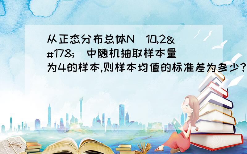 从正态分布总体N（10,2²）中随机抽取样本量为4的样本,则样本均值的标准差为多少?求详解.