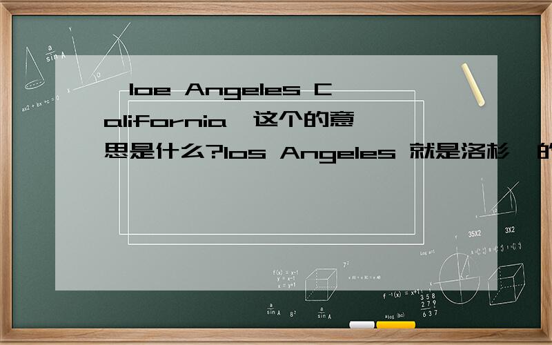 【loe Angeles California】这个的意思是什么?los Angeles 就是洛杉矶的意思,不能分开!我知道了!洛杉矶 加利福尼亚!