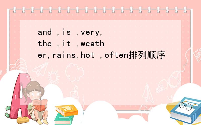 and ,is ,very,the ,it ,weather,rains,hot ,often排列顺序