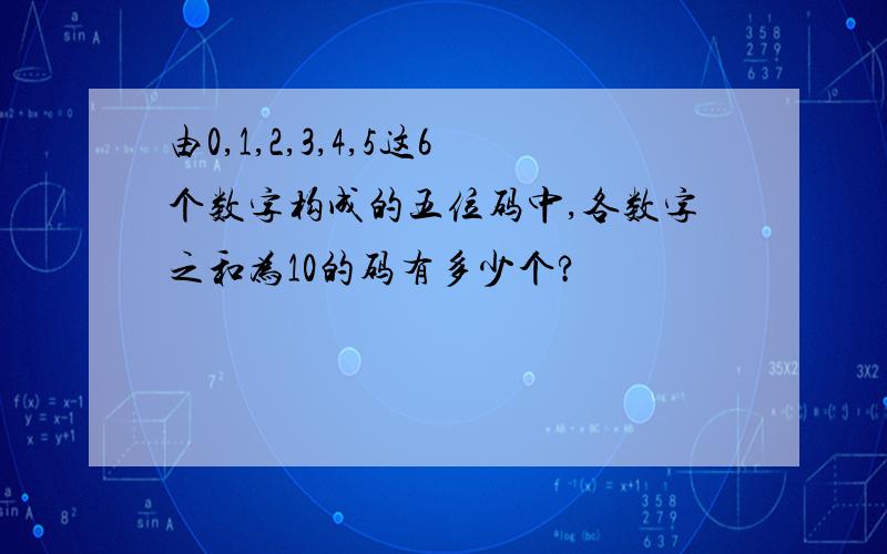 由0,1,2,3,4,5这6个数字构成的五位码中,各数字之和为10的码有多少个?