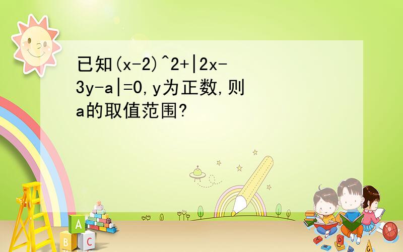 已知(x-2)^2+|2x-3y-a|=0,y为正数,则a的取值范围?