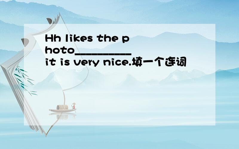 Hh likes the photo__________it is very nice.填一个连词