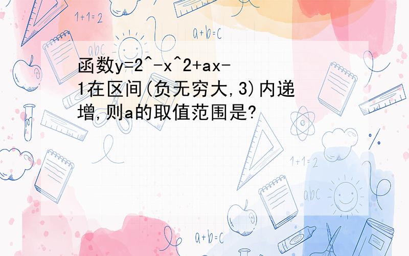 函数y=2^-x^2+ax-1在区间(负无穷大,3)内递增,则a的取值范围是?