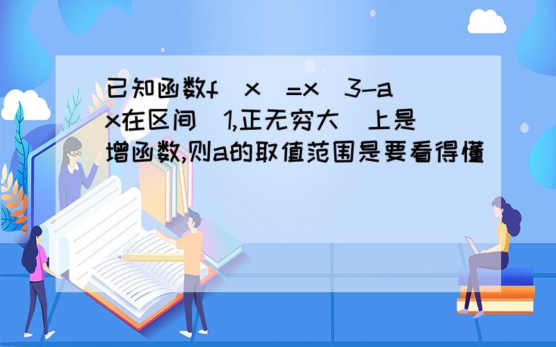 已知函数f(x)=x^3-ax在区间[1,正无穷大）上是增函数,则a的取值范围是要看得懂