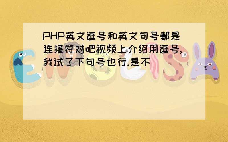 PHP英文逗号和英文句号都是连接符对吧视频上介绍用逗号,我试了下句号也行.是不