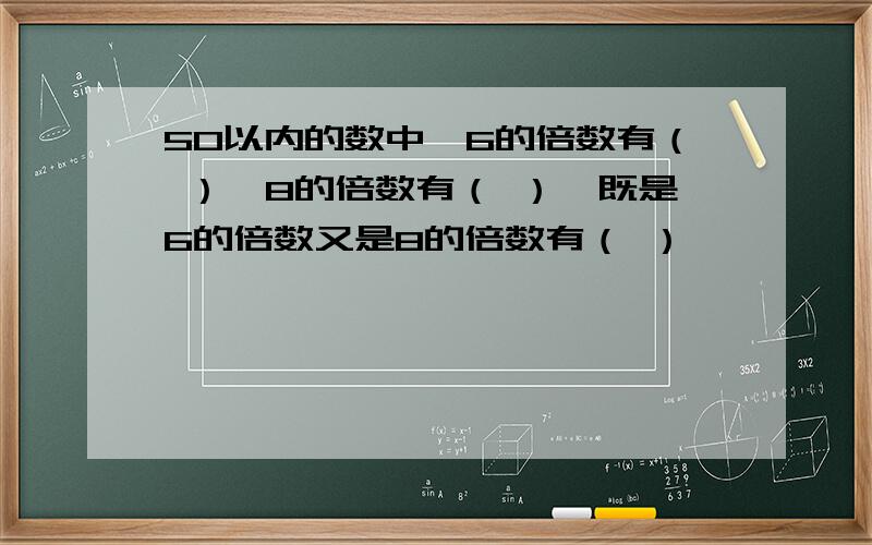 50以内的数中,6的倍数有（ ）,8的倍数有（ ）,既是6的倍数又是8的倍数有（ ）