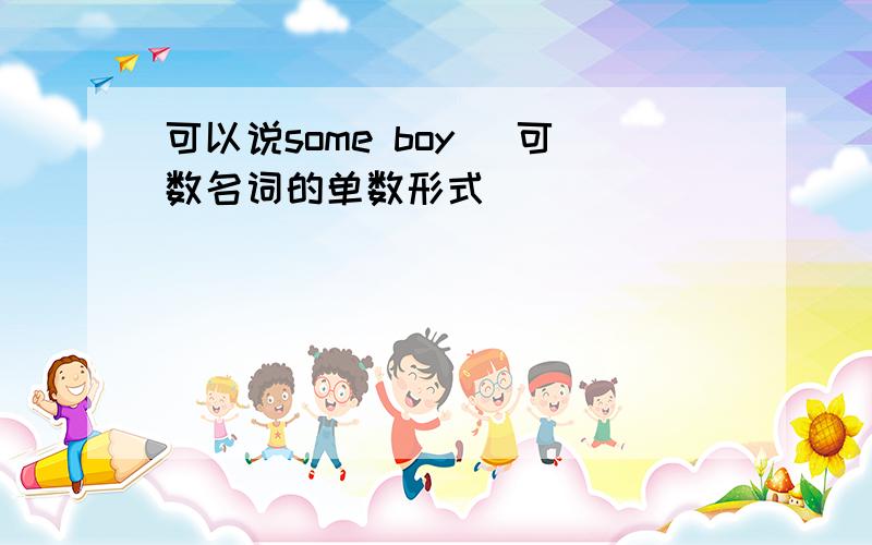 可以说some boy (可数名词的单数形式 )