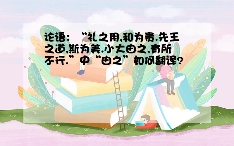 论语：“礼之用,和为贵.先王之道,斯为美.小大由之,有所不行.”中“由之”如何翻译?