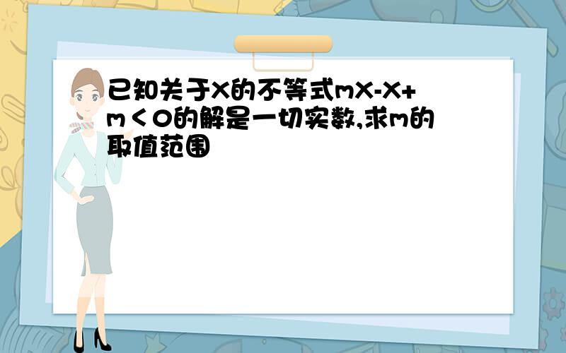 已知关于X的不等式mX-X+m＜0的解是一切实数,求m的取值范围