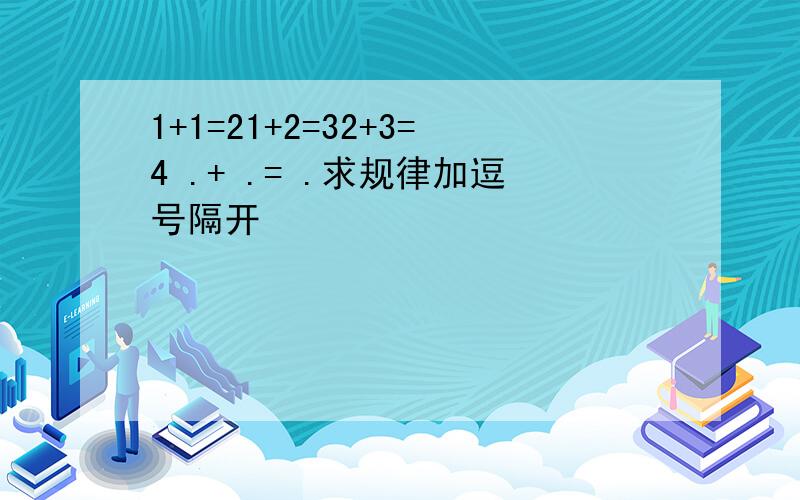 1+1=21+2=32+3=4 .+ .= .求规律加逗号隔开