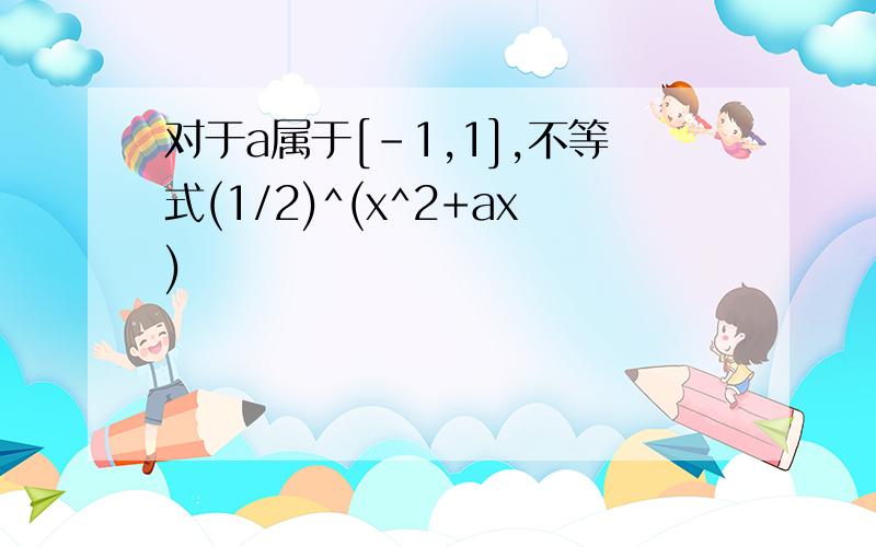 对于a属于[-1,1],不等式(1/2)^(x^2+ax)