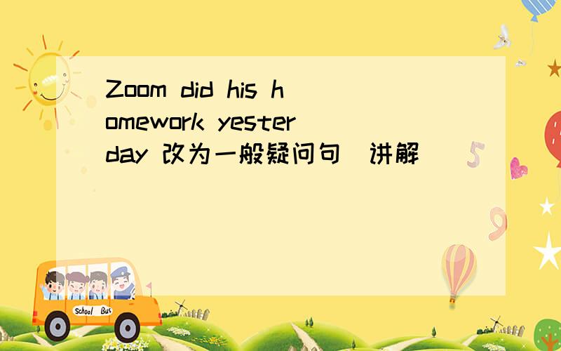 Zoom did his homework yesterday 改为一般疑问句（讲解）