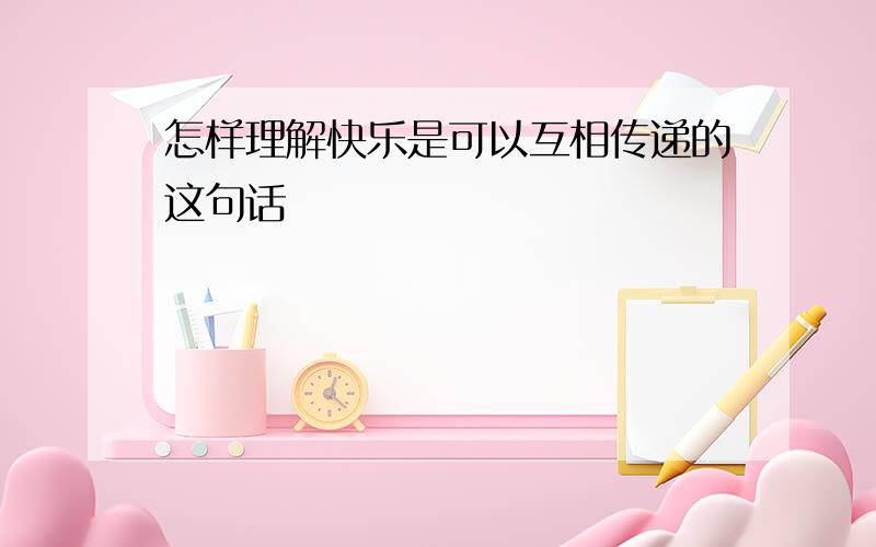 怎样理解快乐是可以互相传递的这句话