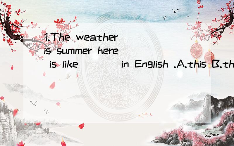 1.The weather is summer here is like____in English .A.this B.that C.it D.its2.The color of her skirt is different from____of mine.A.one B that C.it D.this 3.What about leaving at 8o'clock,Mr.Green?No ,let's make ____at seven or even earlier.A.him B.i