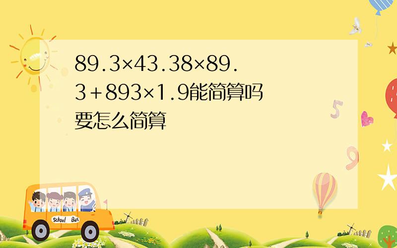 89.3×43.38×89.3＋893×1.9能简算吗 要怎么简算