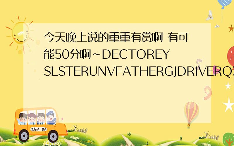 今天晚上说的重重有赏啊 有可能50分啊~DECTOREYSLSTERUNVFATHERGJDRIVERQXWMOTHEROKSNURSEALDBAYXWOZ 这些字母都能组成几个词 就是说一下能组几个