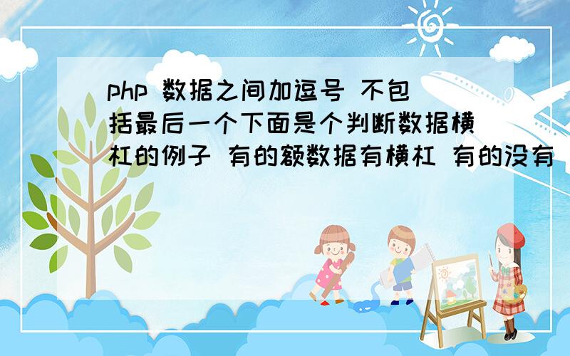 php 数据之间加逗号 不包括最后一个下面是个判断数据横杠的例子 有的额数据有横杠 有的没有 我想在数据中间加个逗号