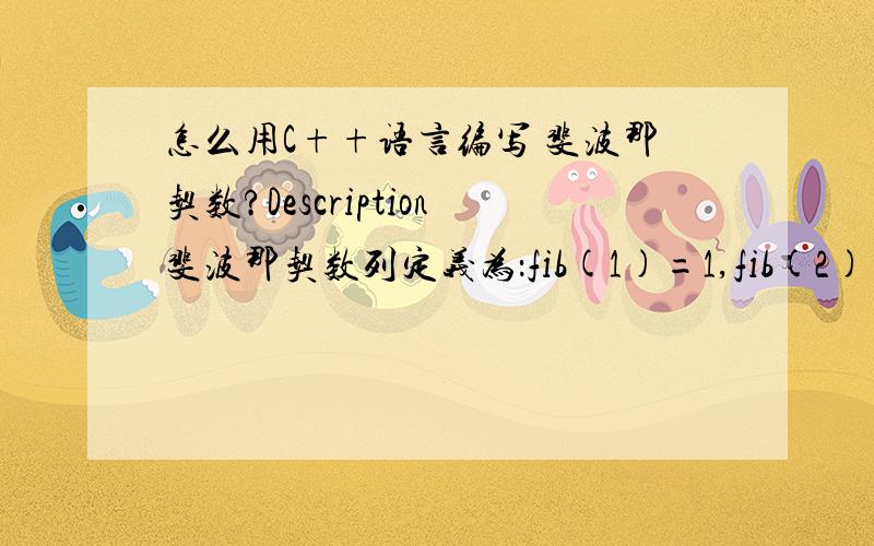 怎么用C++语言编写 斐波那契数?Description斐波那契数列定义为：fib(1)=1,fib(2)=1,fib(n)=fib(n-1)+fib(n-2) (n>=3).Input一个正整数n.Output第n个斐波那契数.Sample Input3Sample Output2HINTSource